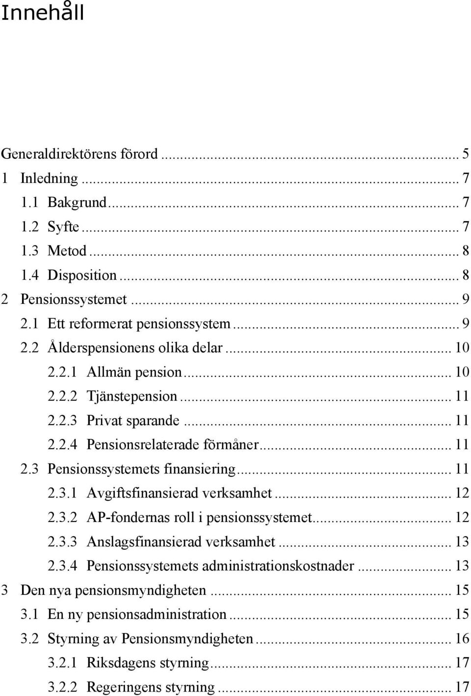 .. 12 2.3.2 AP-fondernas roll i pensionssystemet... 12 2.3.3 Anslagsfinansierad verksamhet... 13 2.3.4 Pensionssystemets administrationskostnader... 13 3 Den nya pensionsmyndigheten... 15 3.