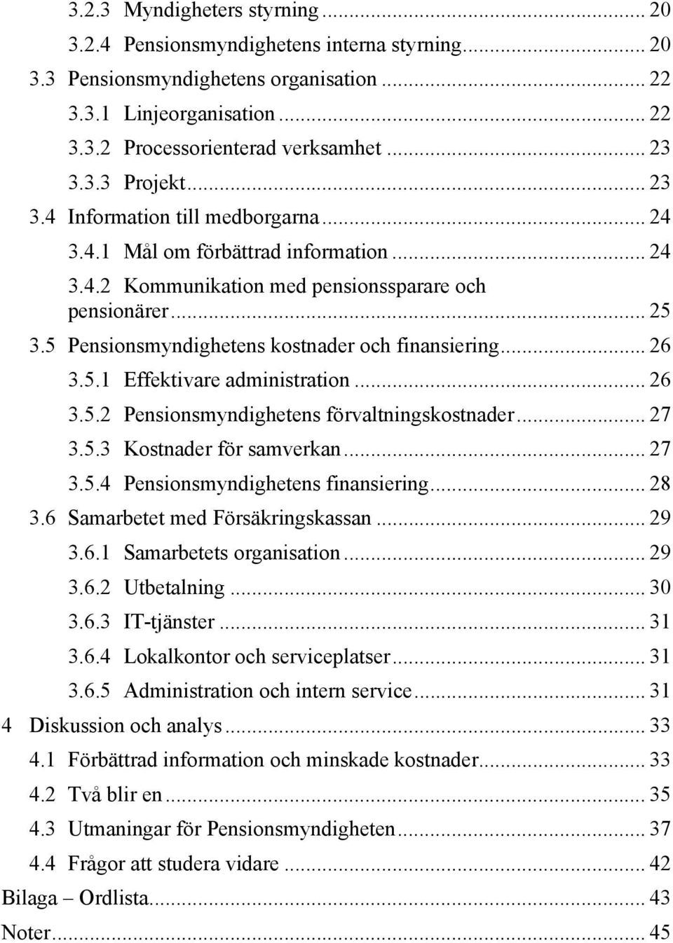 5 Pensionsmyndighetens kostnader och finansiering... 26 3.5.1 Effektivare administration... 26 3.5.2 Pensionsmyndighetens förvaltningskostnader... 27 3.5.3 Kostnader för samverkan... 27 3.5.4 Pensionsmyndighetens finansiering.