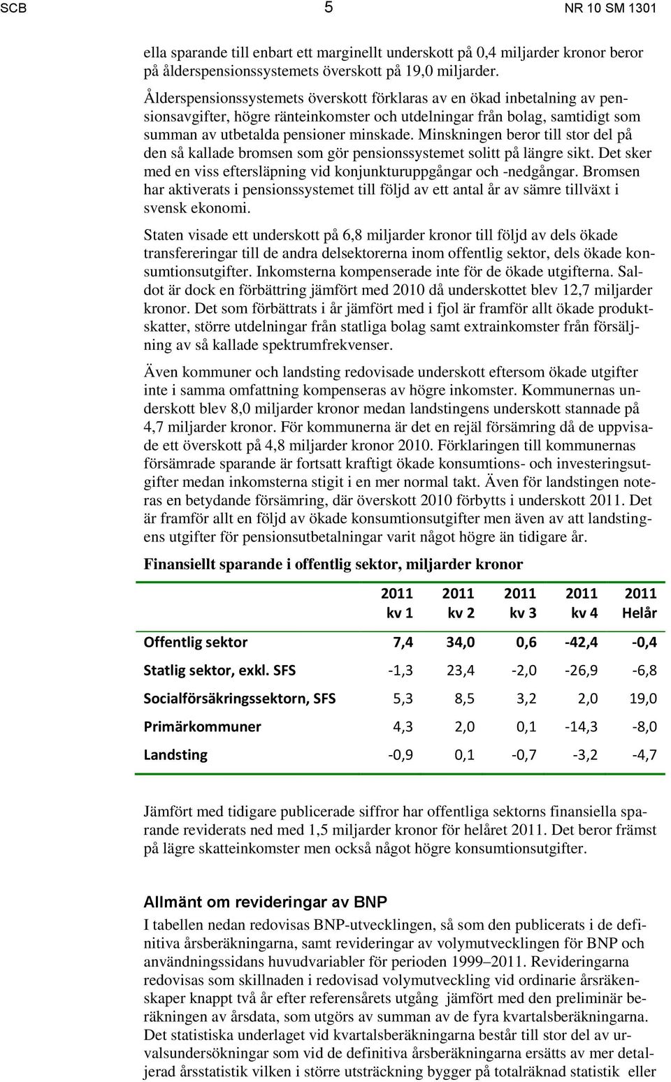 Minskningen beror till stor del på den så kallade bromsen som gör pensionssystemet solitt på längre sikt. Det sker med en viss eftersläpning vid konjunkturuppgångar och -nedgångar.