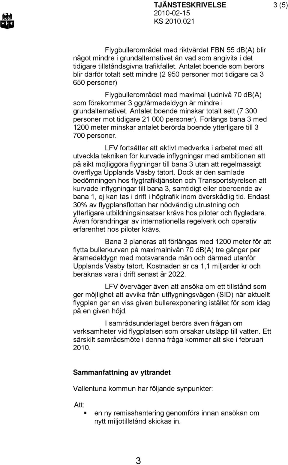 grundalternativet. Antalet boende minskar totalt sett (7 300 personer mot tidigare 21 000 personer). Förlängs bana 3 med 1200 meter minskar antalet berörda boende ytterligare till 3 700 personer.