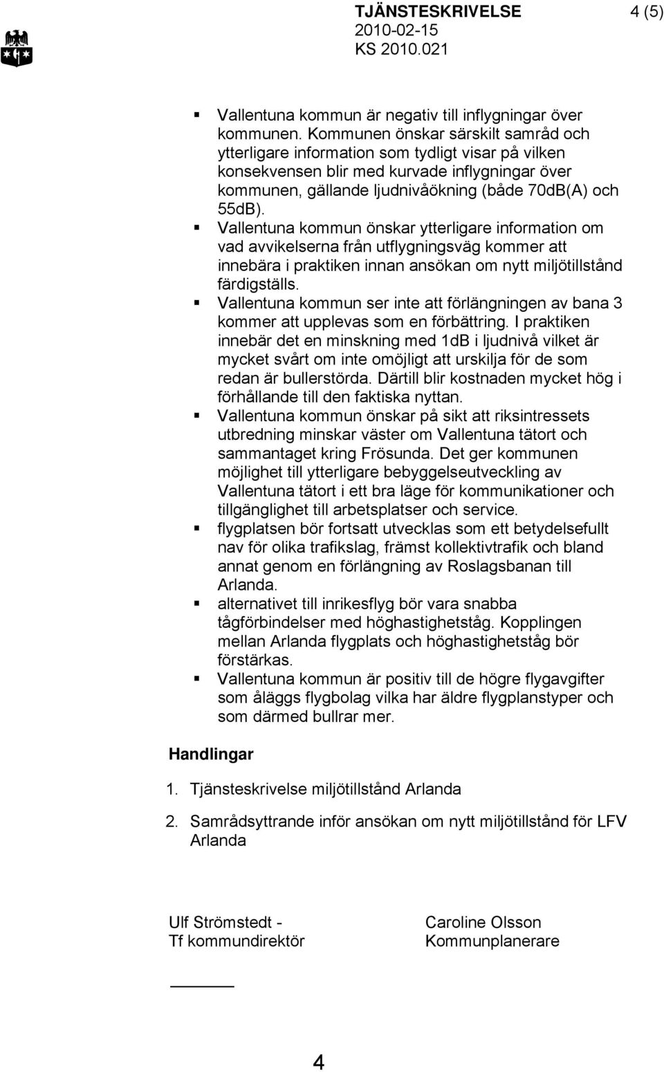 Vallentuna kommun önskar ytterligare information om vad avvikelserna från utflygningsväg kommer att innebära i praktiken innan ansökan om nytt miljötillstånd färdigställs.