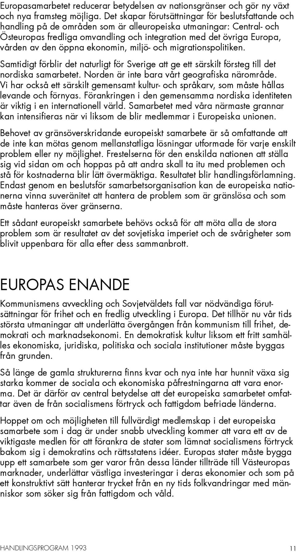 den öppna ekonomin, miljö- och migrationspolitiken. Samtidigt förblir det naturligt för Sverige att ge ett särskilt försteg till det nordiska samarbetet.