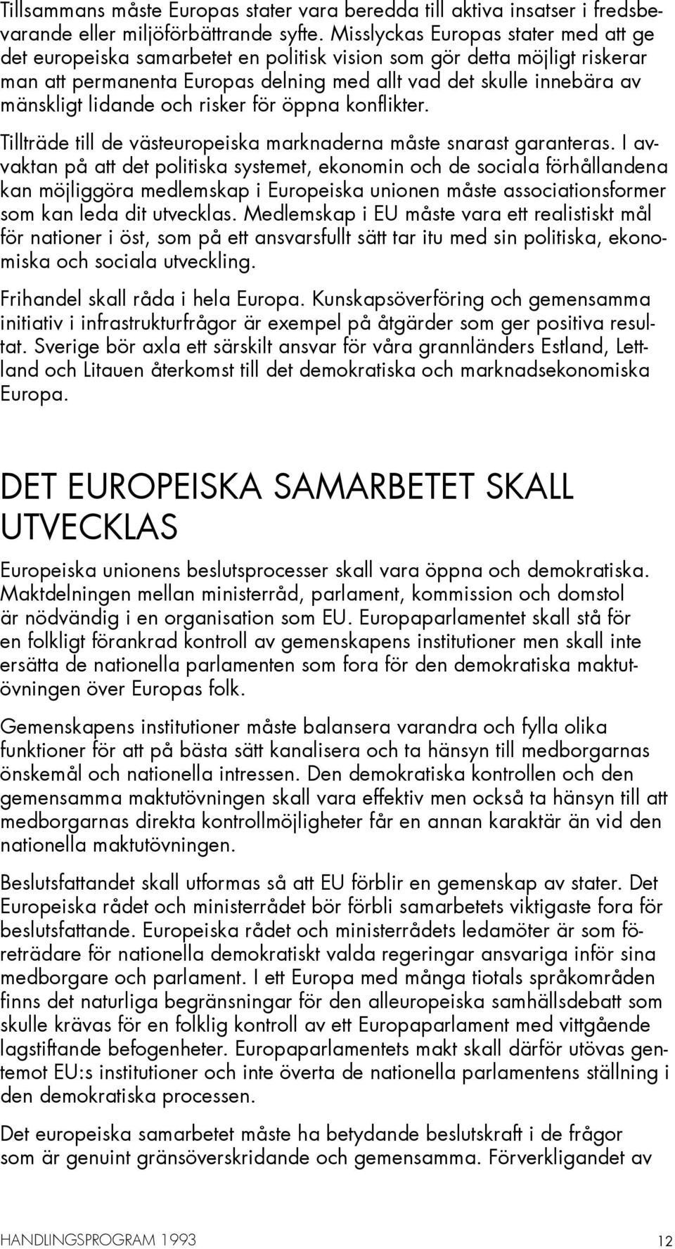 lidande och risker för öppna konflikter. Tillträde till de västeuropeiska marknaderna måste snarast garanteras.