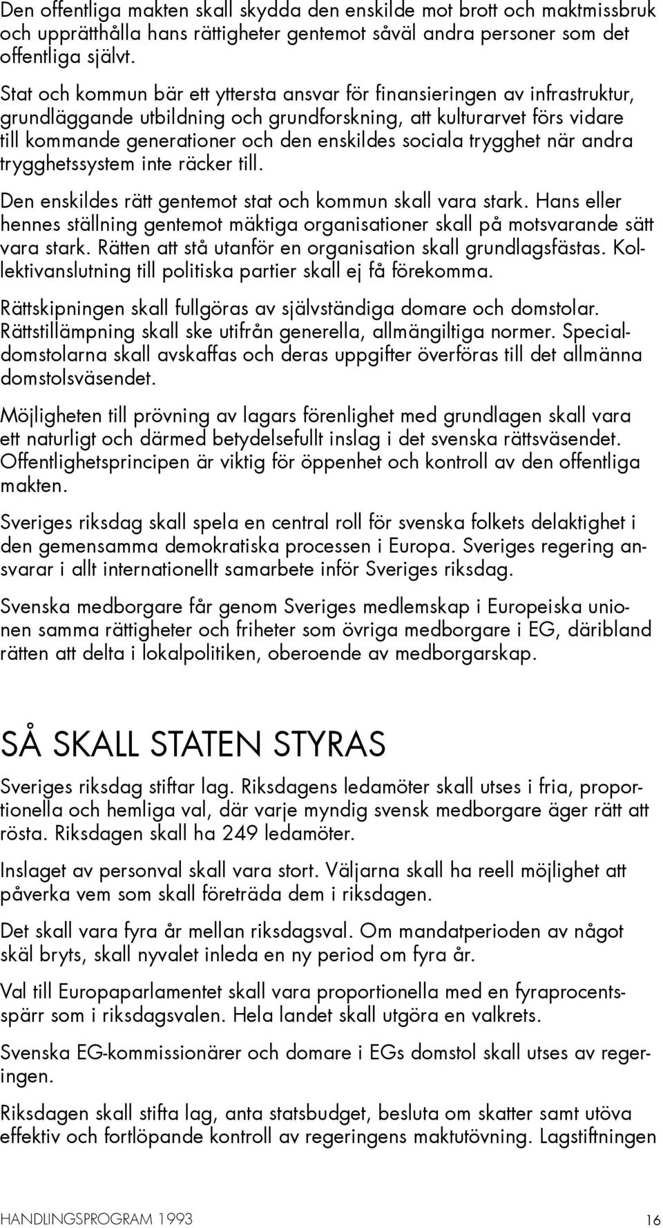 sociala trygghet när andra trygghetssystem inte räcker till. Den enskildes rätt gentemot stat och kommun skall vara stark.