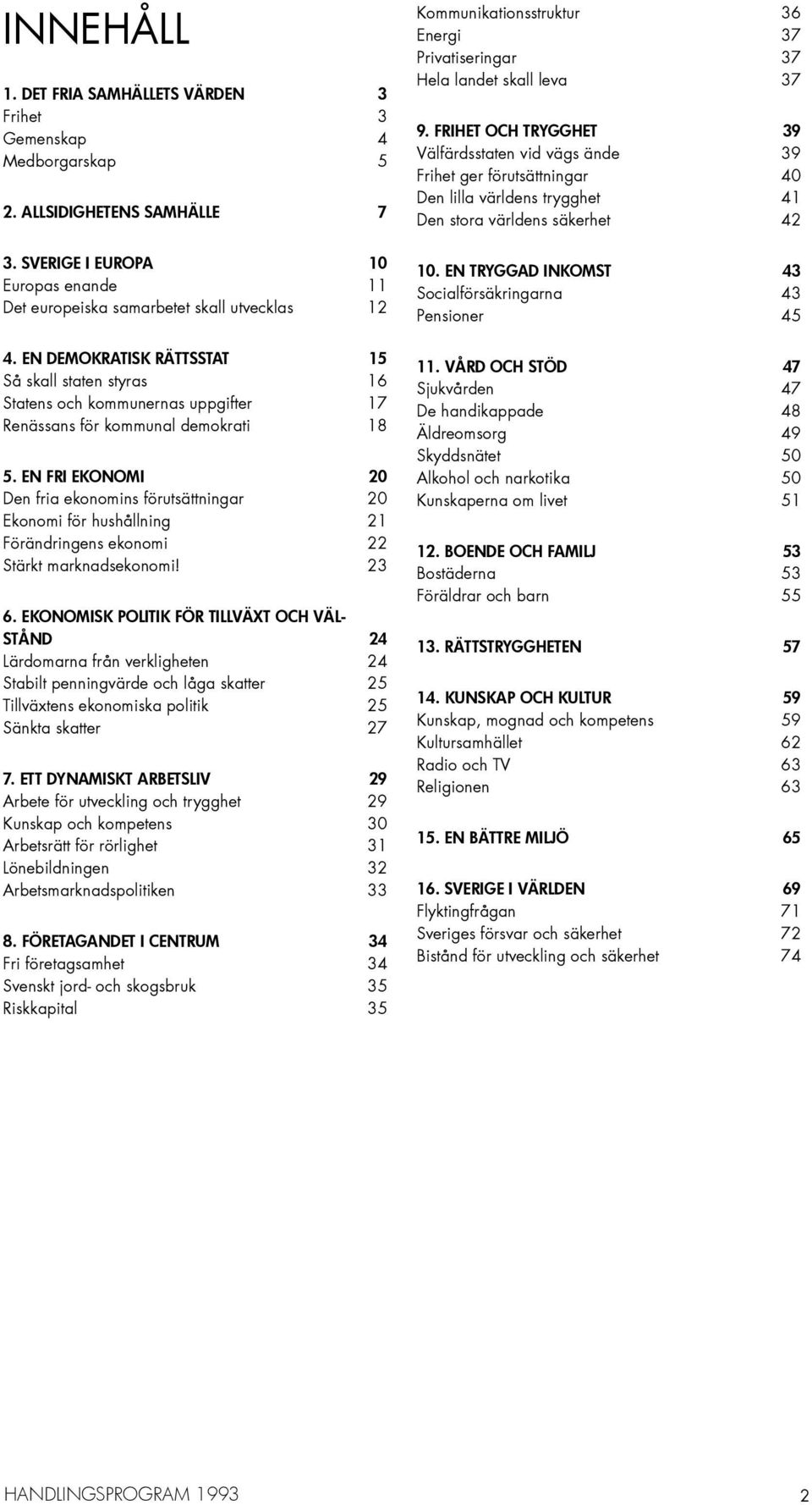 En fri ekonomi 20 Den fria ekonomins förutsättningar 20 Ekonomi för hushållning 21 Förändringens ekonomi 22 Stärkt marknadsekonomi! 23 6.