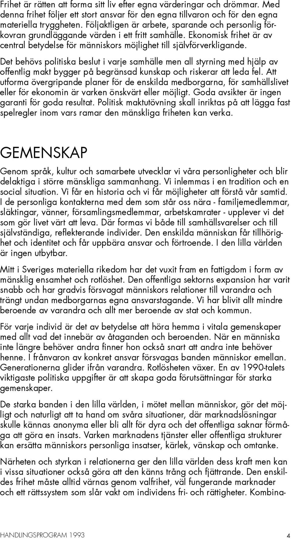 Det behövs politiska beslut i varje samhälle men all styrning med hjälp av offentlig makt bygger på begränsad kunskap och riskerar att leda fel.