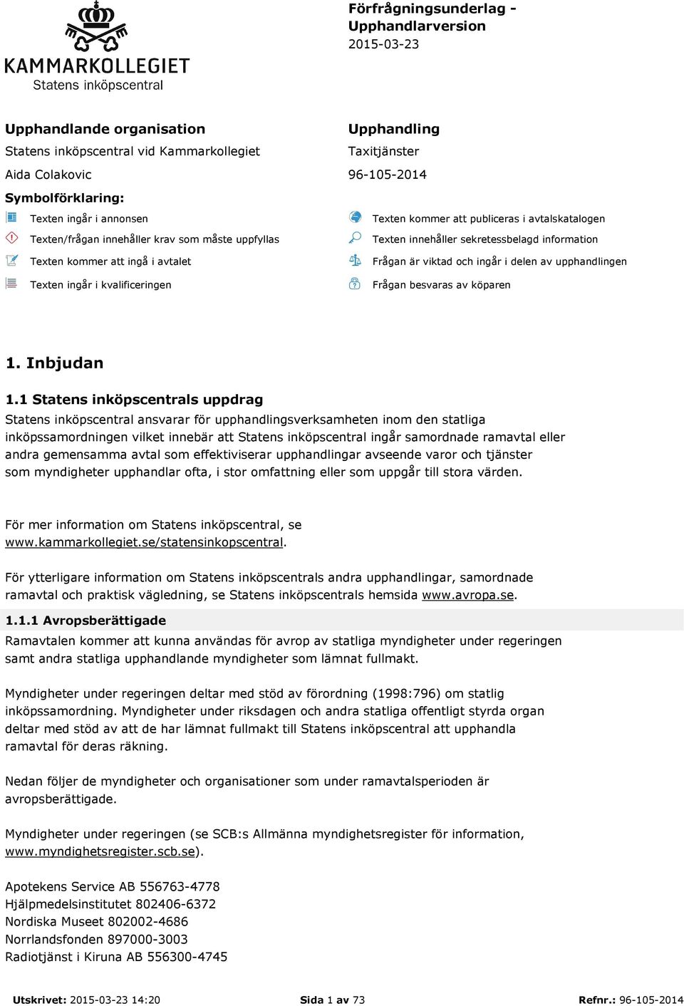 sekretessbelagd information Frågan är viktad och ingår i delen av upphandlingen Frågan besvaras av köparen 1. Inbjudan 1.