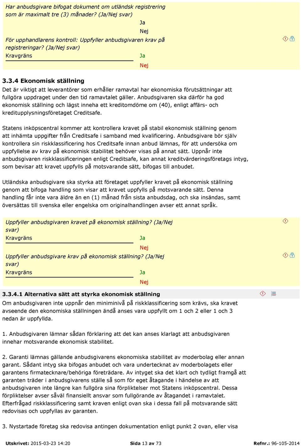 3.4 Ekonomisk ställning Det är viktigt att leverantörer som erhåller ramavtal har ekonomiska förutsättningar att fullgöra uppdraget under den tid ramavtalet gäller.