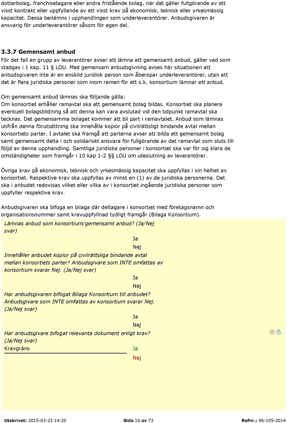 3.7 Gemensamt anbud För det fall en grupp av leverantörer avser att lämna ett gemensamt anbud, gäller vad som stadgas i 1 kap. 11 LOU.