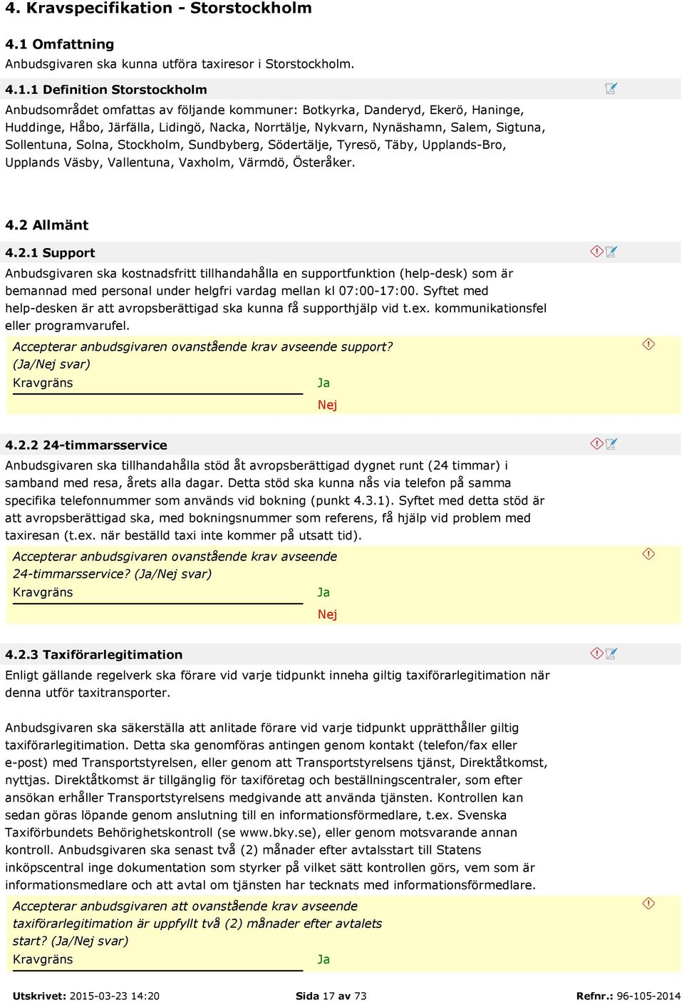 1 Definition Storstockholm Anbudsområdet omfattas av följande kommuner: Botkyrka, Danderyd, Ekerö, Haninge, Huddinge, Håbo, Järfälla, Lidingö, Nacka, Norrtälje, Nykvarn, Nynäshamn, Salem, Sigtuna,