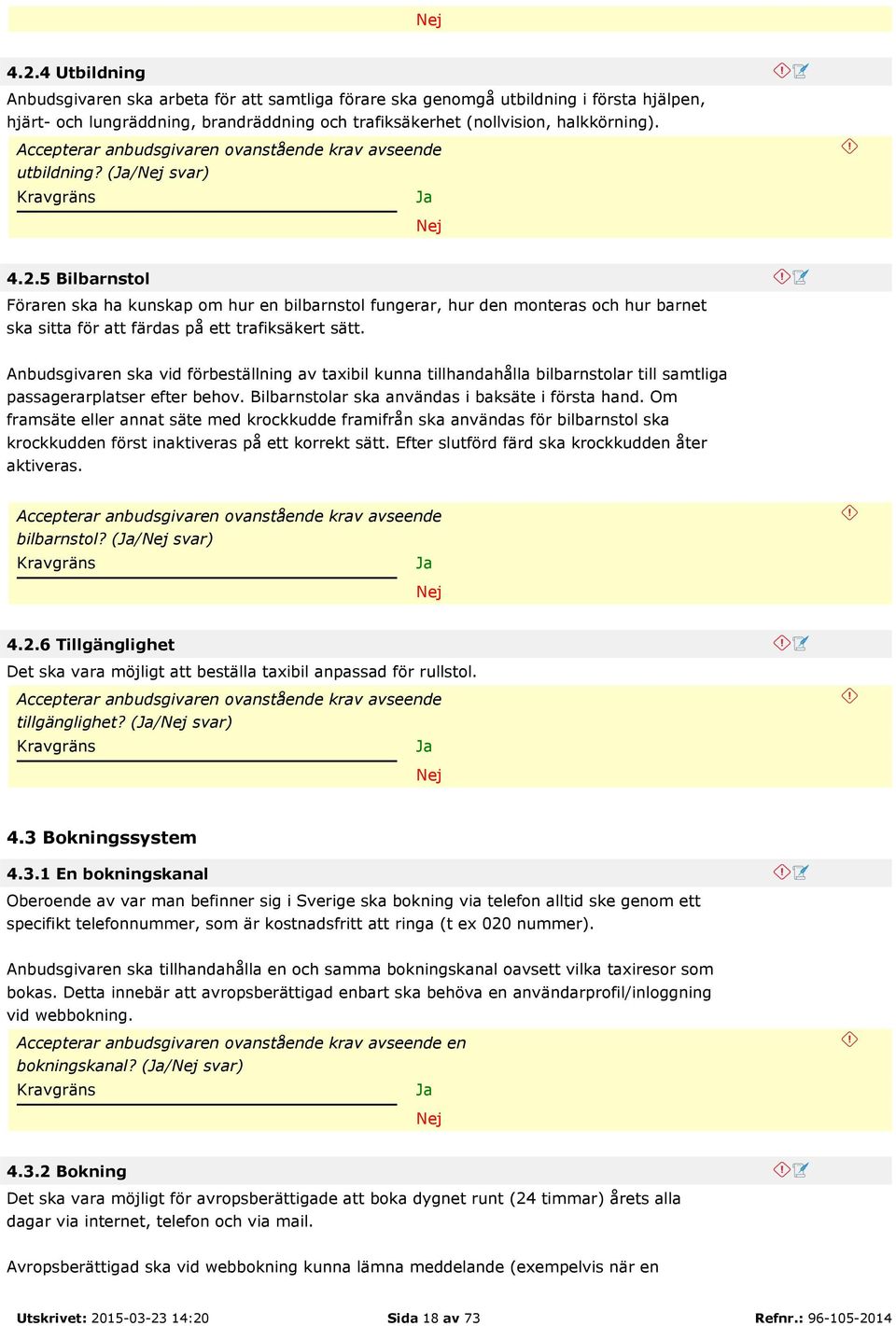 Anbudsgivaren ska vid förbeställning av taxibil kunna tillhandahålla bilbarnstolar till samtliga passagerarplatser efter behov. Bilbarnstolar ska användas i baksäte i första hand.