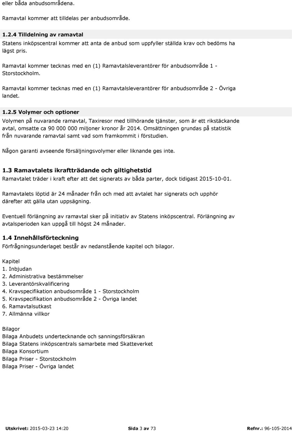 Ramavtal kommer tecknas med en (1) Ramavtalsleverantörer för anbudsområde 1 - Storstockholm. Ramavtal kommer tecknas med en (1) Ramavtalsleverantörer för anbudsområde 2 