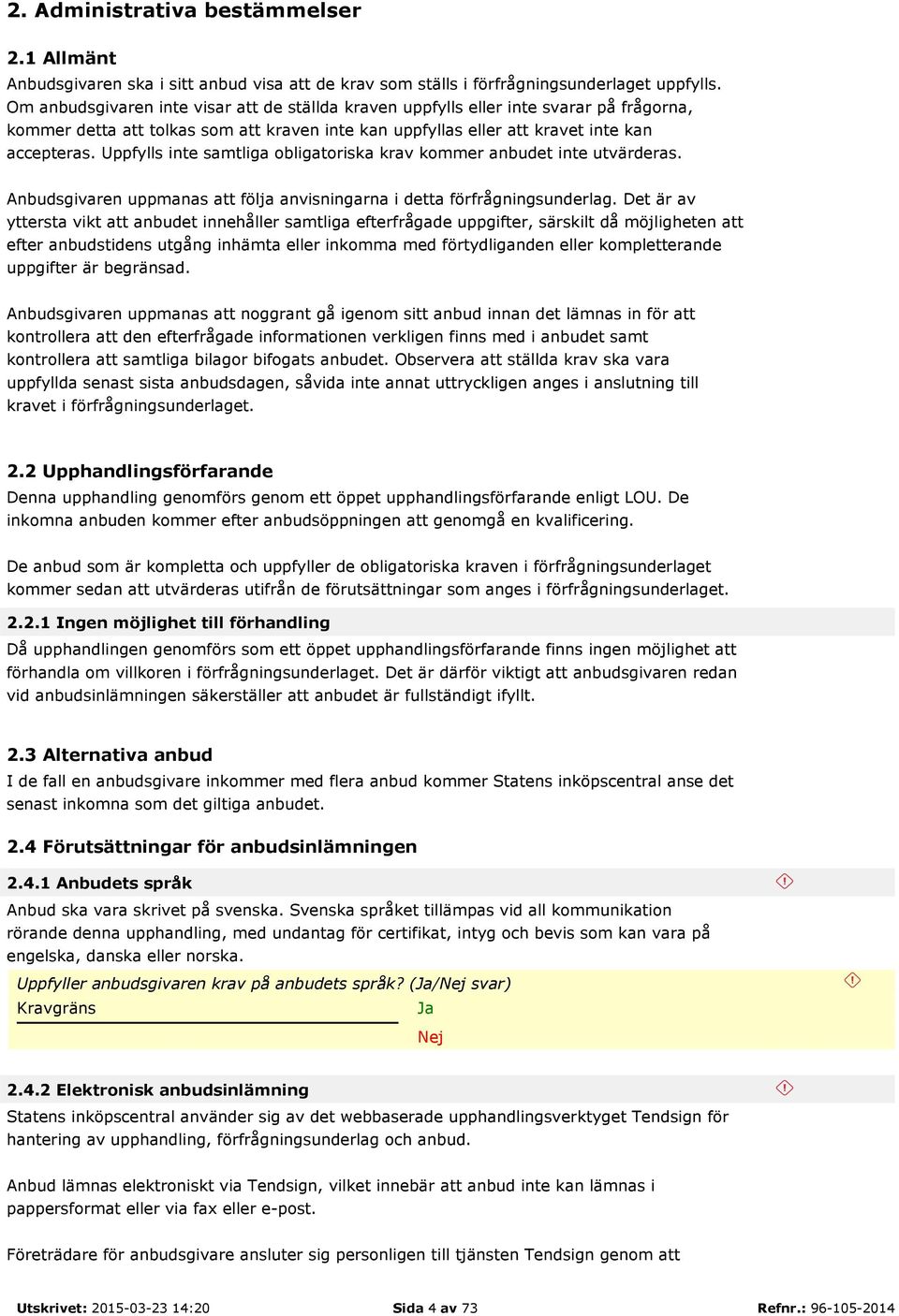 Uppfylls inte samtliga obligatoriska krav kommer anbudet inte utvärderas. Anbudsgivaren uppmanas att följa anvisningarna i detta förfrågningsunderlag.