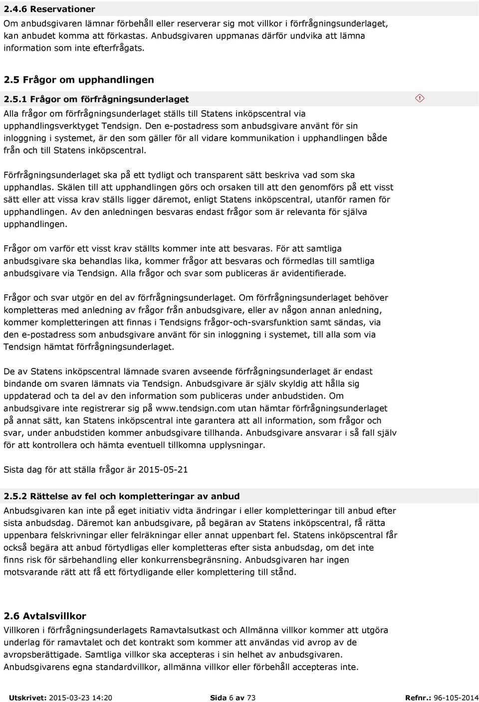 Frågor om upphandlingen 2.5.1 Frågor om förfrågningsunderlaget Alla frågor om förfrågningsunderlaget ställs till Statens inköpscentral via upphandlingsverktyget Tendsign.