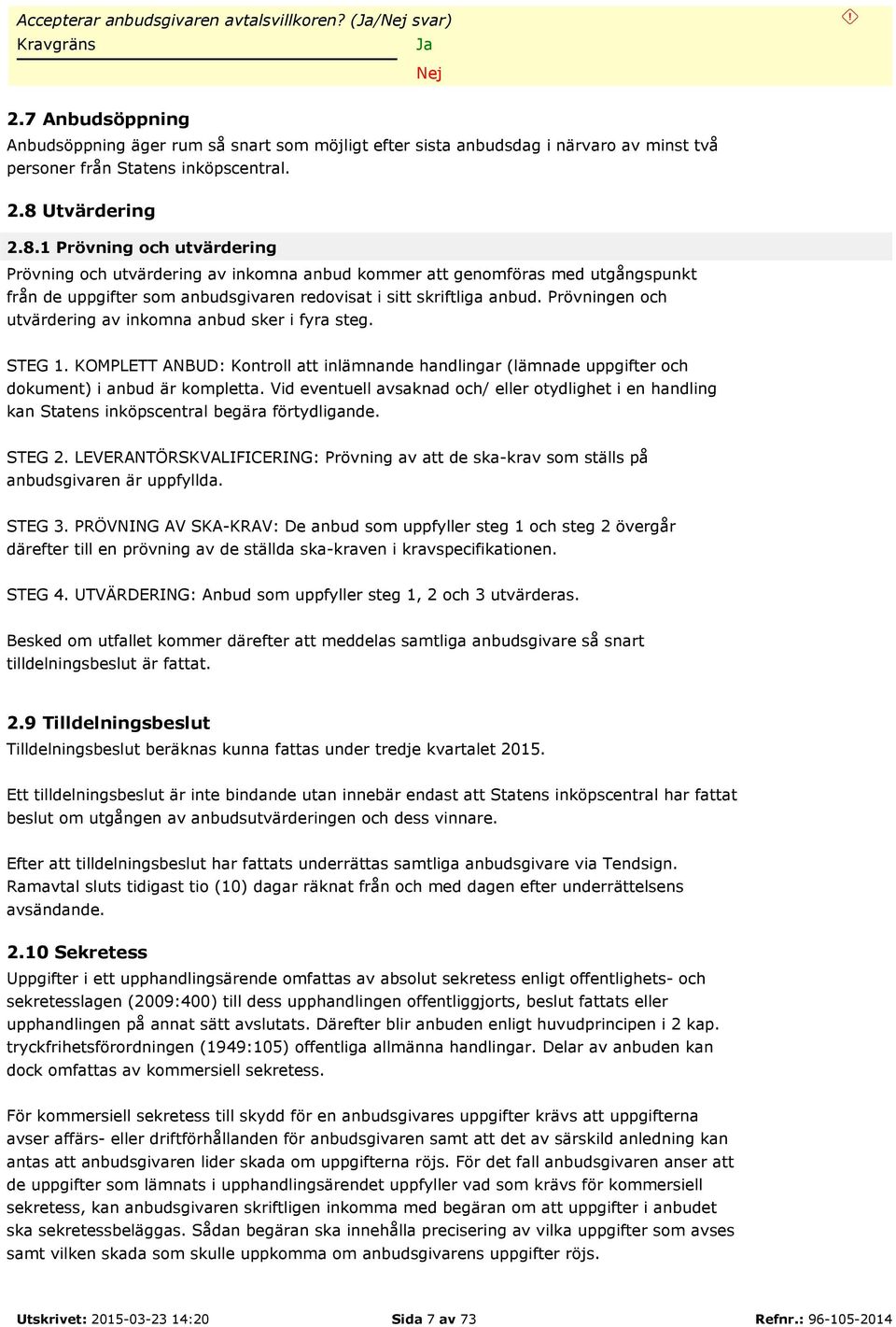 Prövningen och utvärdering av inkomna anbud sker i fyra steg. STEG 1. KOMPLETT ANBUD: Kontroll att inlämnande handlingar (lämnade uppgifter och dokument) i anbud är kompletta.