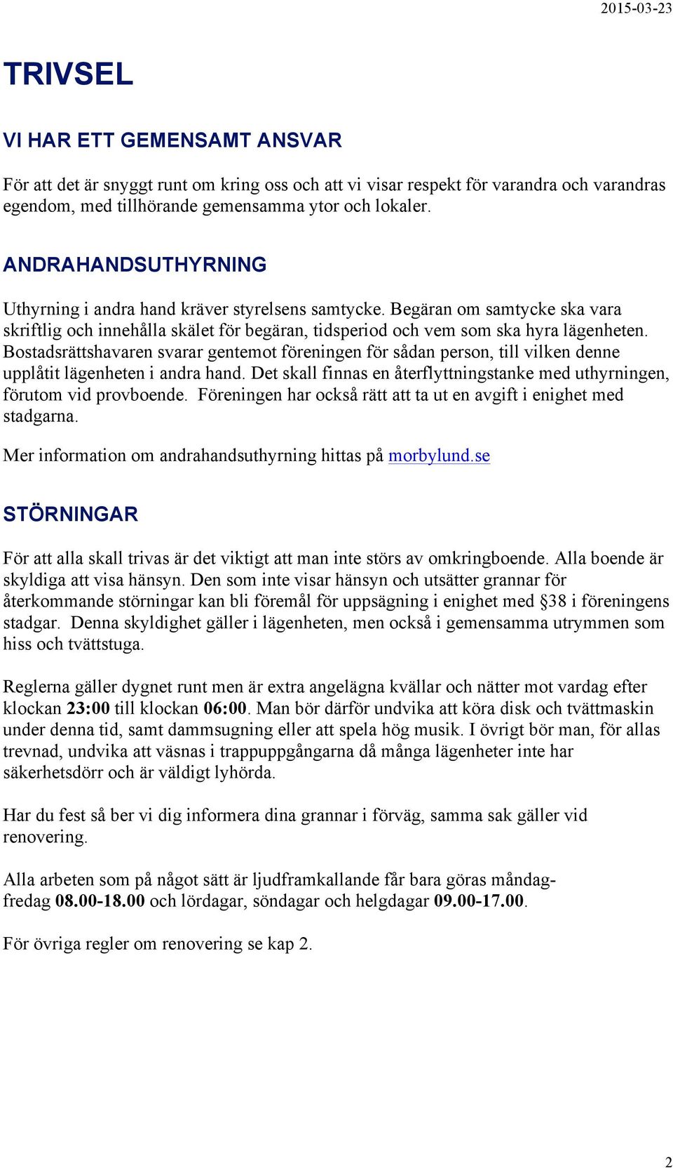 Bostadsrättshavaren svarar gentemot föreningen för sådan person, till vilken denne upplåtit lägenheten i andra hand. Det skall finnas en återflyttningstanke med uthyrningen, förutom vid provboende.