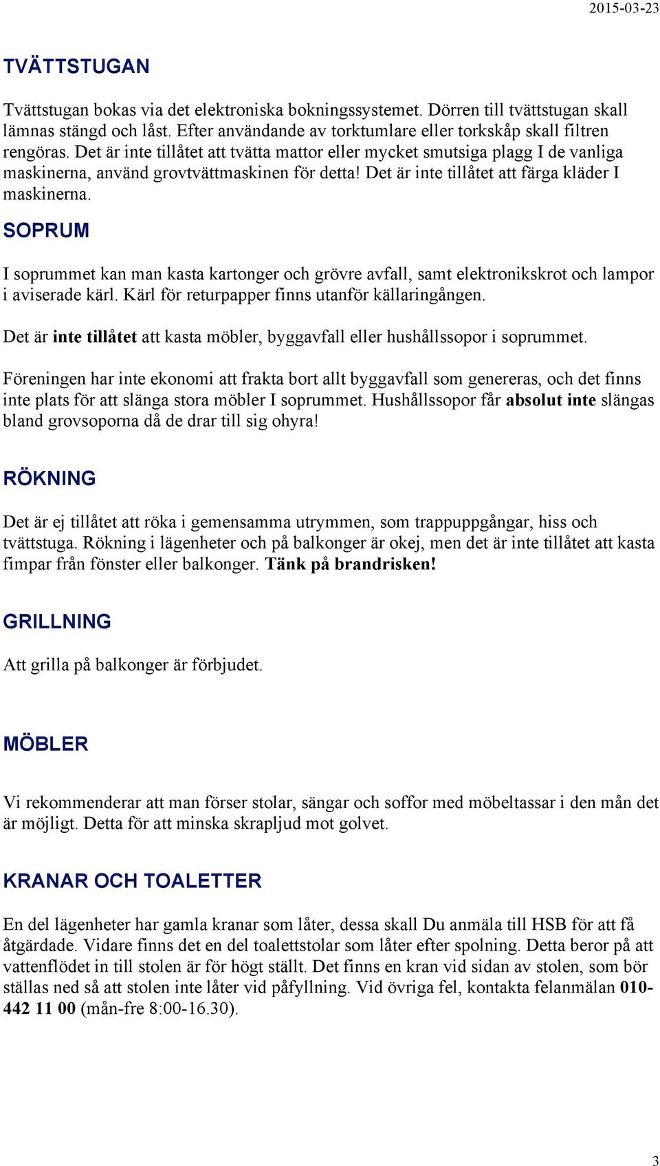 SOPRUM I soprummet kan man kasta kartonger och grövre avfall, samt elektronikskrot och lampor i aviserade kärl. Kärl för returpapper finns utanför källaringången.