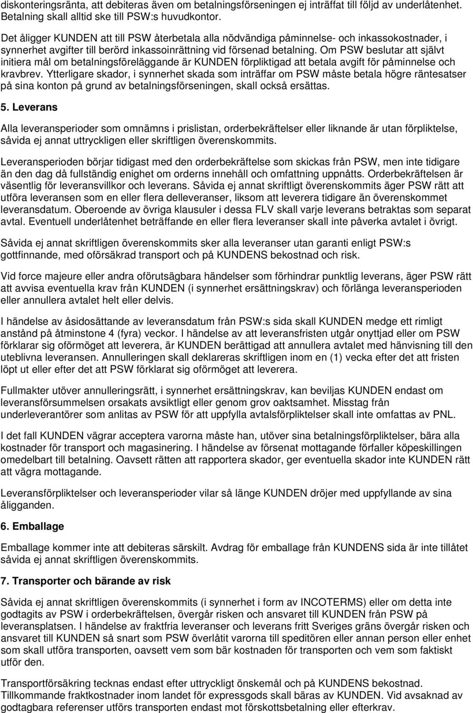 Om PSW beslutar att självt initiera mål om betalningsföreläggande är KUNDEN förpliktigad att betala avgift för påminnelse och kravbrev.