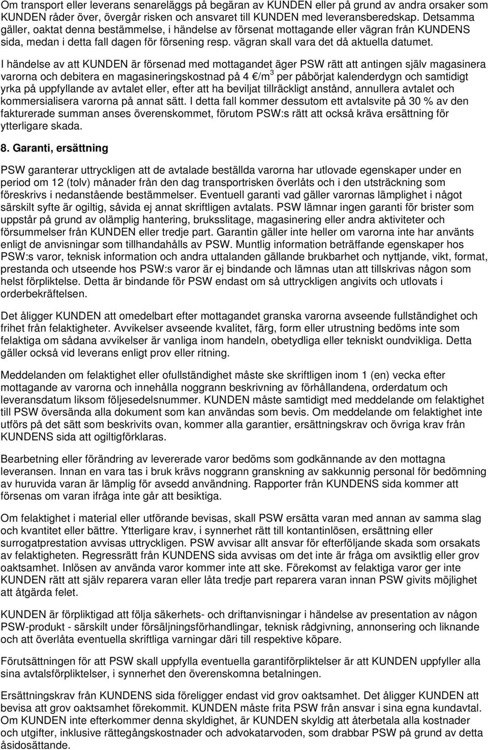 I händelse av att KUNDEN är försenad med mottagandet äger PSW rätt att antingen själv magasinera varorna och debitera en magasineringskostnad på 4 /m 3 per påbörjat kalenderdygn och samtidigt yrka på