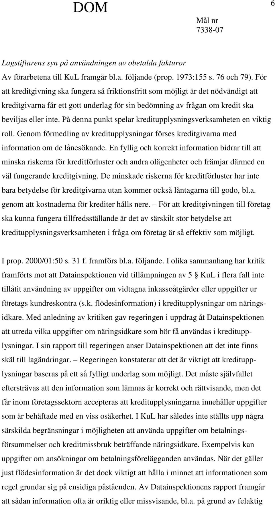 På denna punkt spelar kreditupplysningsverksamheten en viktig roll. Genom förmedling av kreditupplysningar förses kreditgivarna med information om de lånesökande.