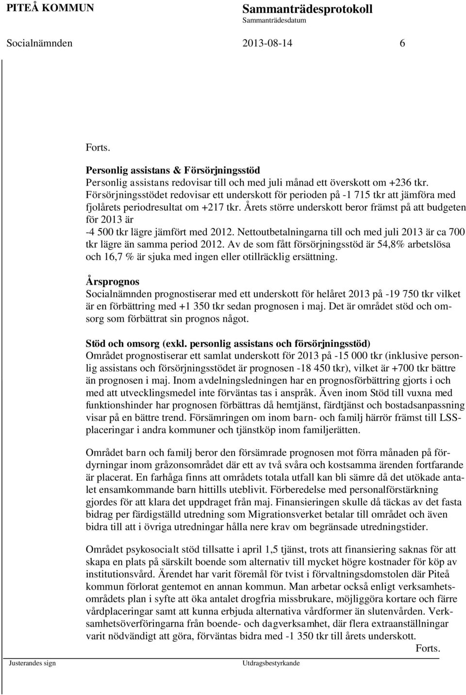 Årets större underskott beror främst på att budgeten för 2013 är -4 500 tkr lägre jämfört med 2012. Nettoutbetalningarna till och med juli 2013 är ca 700 tkr lägre än samma period 2012.