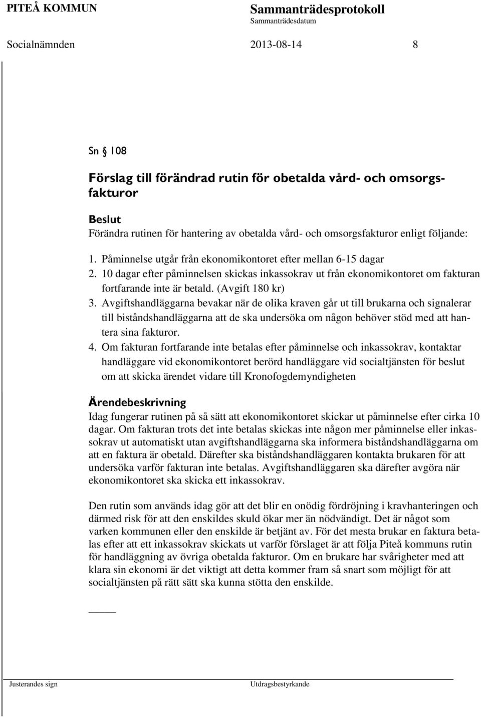 Avgiftshandläggarna bevakar när de olika kraven går ut till brukarna och signalerar till biståndshandläggarna att de ska undersöka om någon behöver stöd med att hantera sina fakturor. 4.