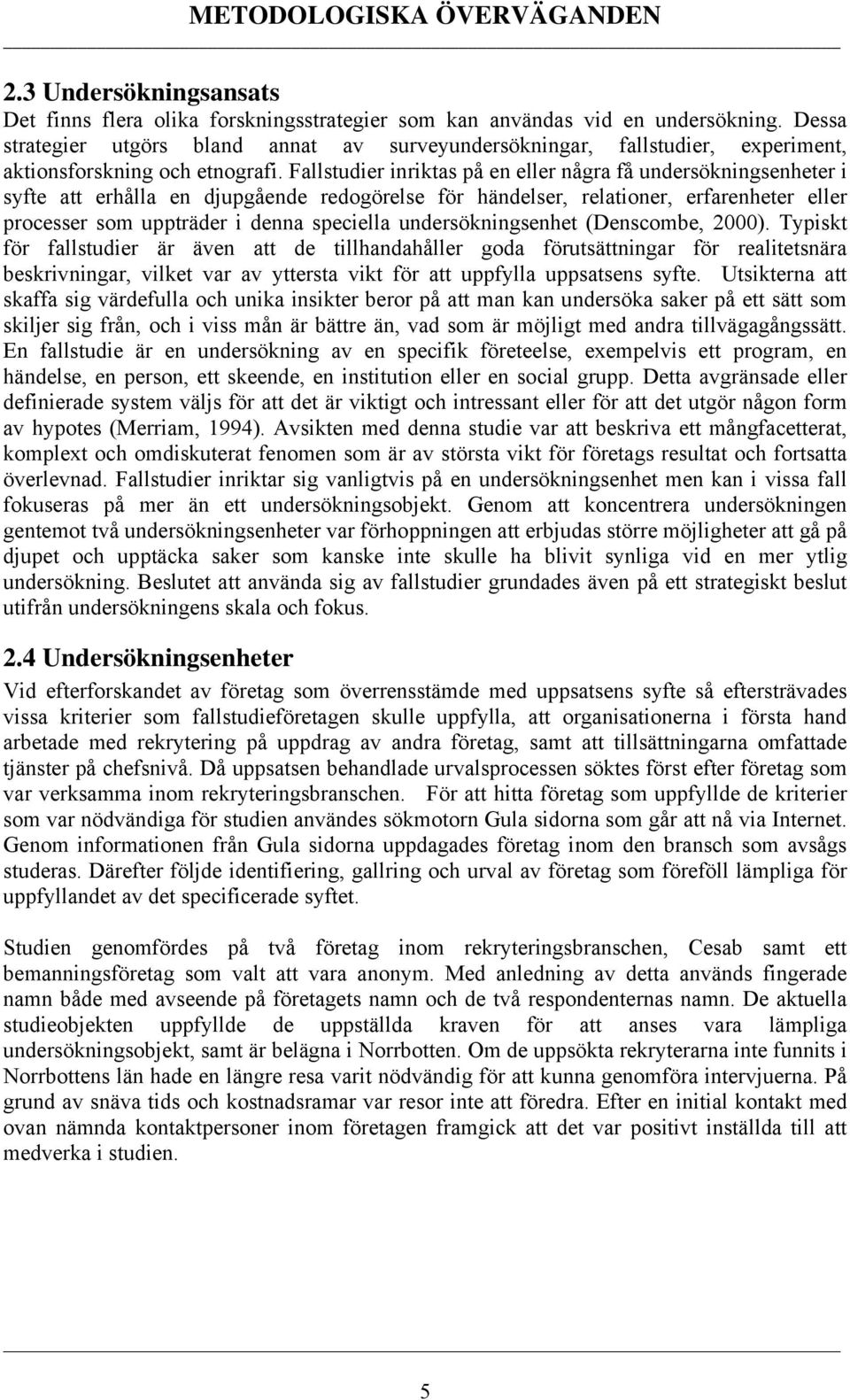 Fallstudier inriktas på en eller några få undersökningsenheter i syfte att erhålla en djupgående redogörelse för händelser, relationer, erfarenheter eller processer som uppträder i denna speciella