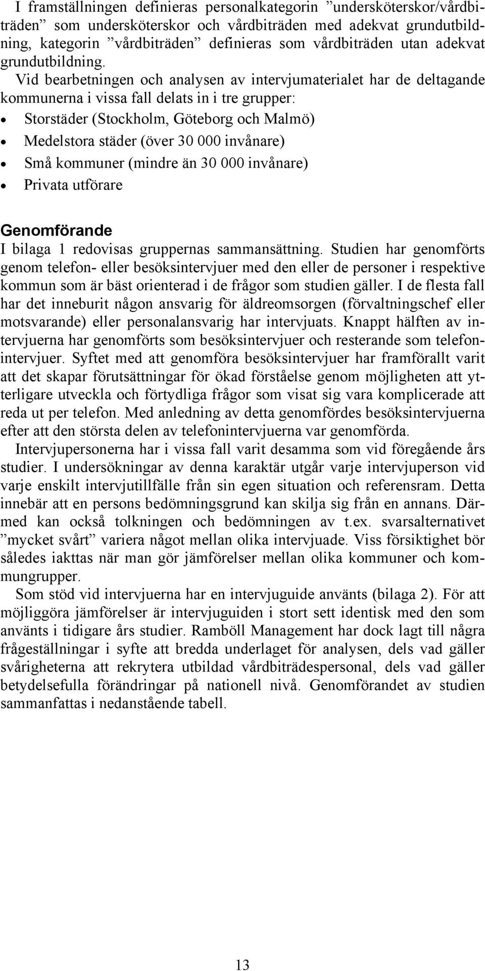 Vid bearbetningen och analysen av intervjumaterialet har de deltagande kommunerna i vissa fall delats in i tre grupper: Storstäder (Stockholm, Göteborg och Malmö) Medelstora städer (över 30 000