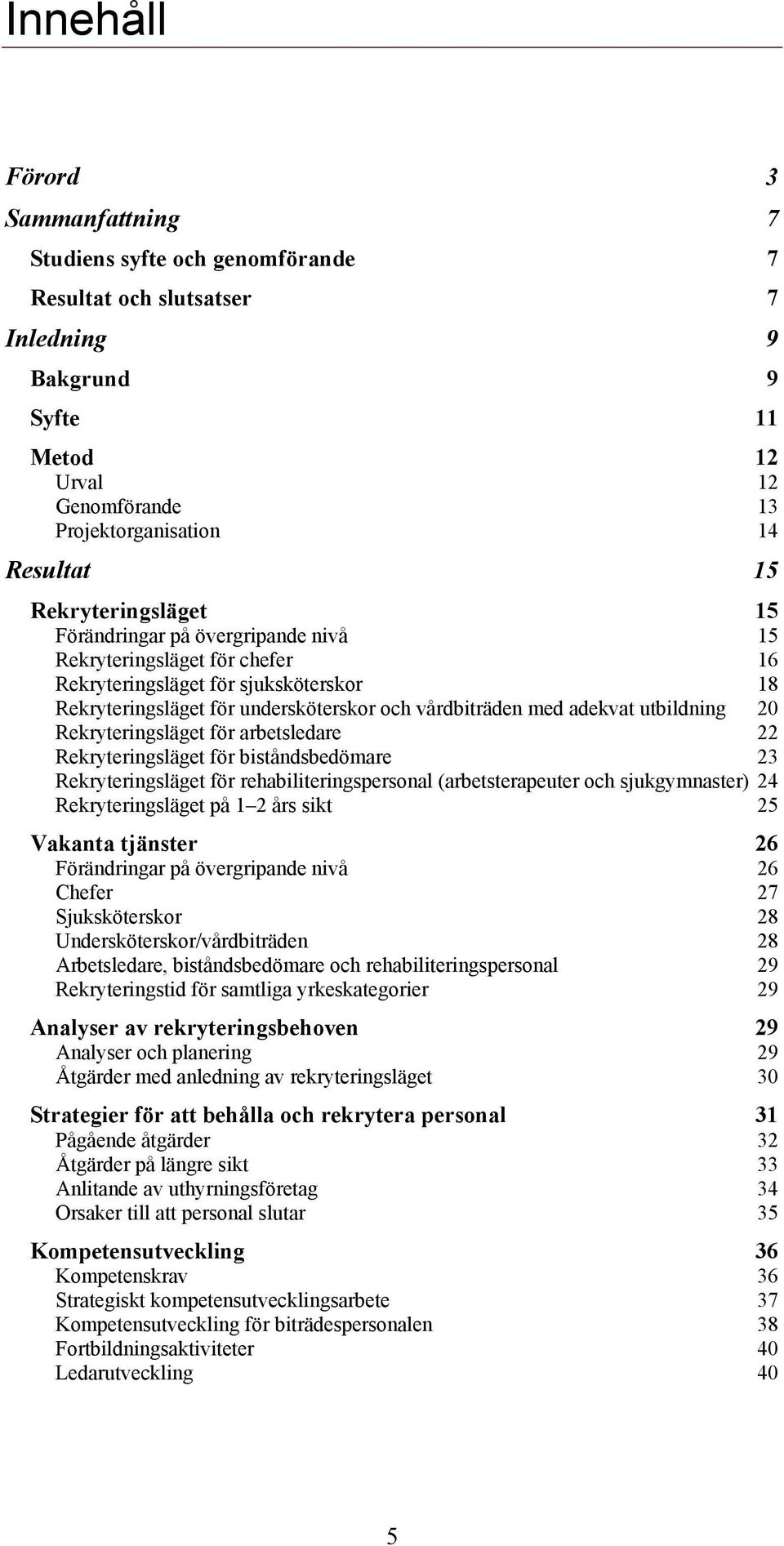 utbildning 20 Rekryteringsläget för arbetsledare 22 Rekryteringsläget för biståndsbedömare 23 Rekryteringsläget för rehabiliteringspersonal (arbetsterapeuter och sjukgymnaster) 24 Rekryteringsläget