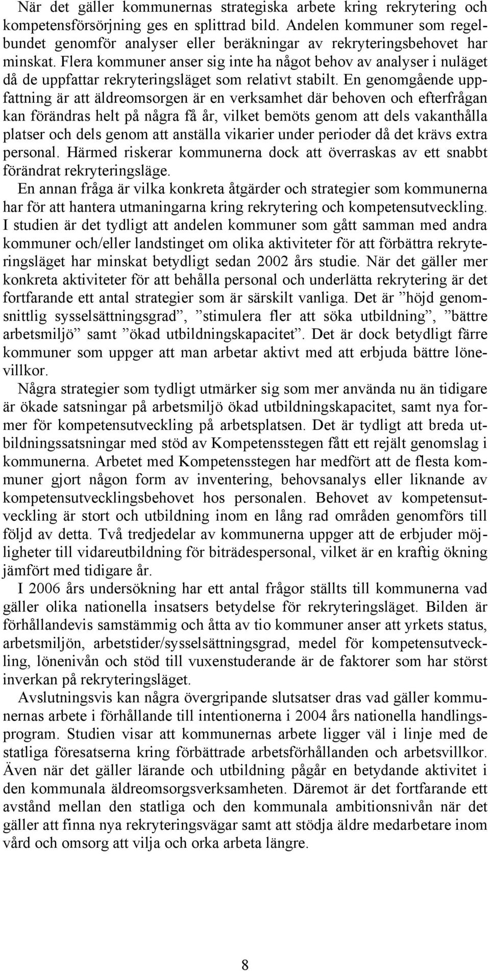 Flera kommuner anser sig inte ha något behov av analyser i nuläget då de uppfattar rekryteringsläget som relativt stabilt.