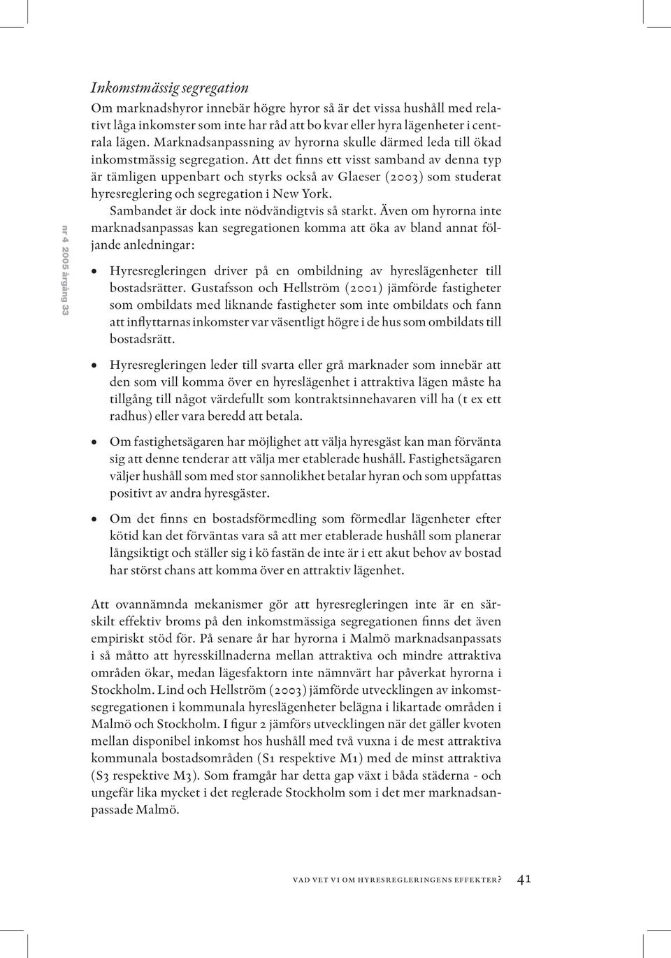 Att det finns ett visst samband av denna typ är tämligen uppenbart och styrks också av Glaeser (2003) som studerat hyresreglering och segregation i New York.