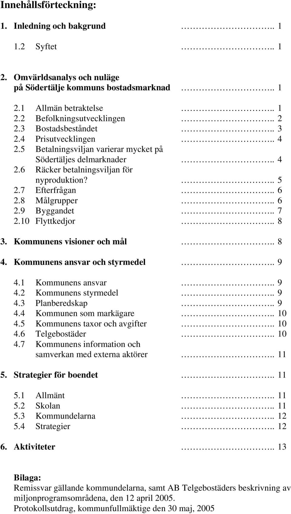 8 Målgrupper.. 6 2.9 Byggandet.. 7 2.10 Flyttkedjor.. 8 3. Kommunens visioner och mål.. 8 4. Kommunens ansvar och styrmedel.. 9 4.1 Kommunens ansvar.. 9 4.2 Kommunens styrmedel.. 9 4.3 Planberedskap.