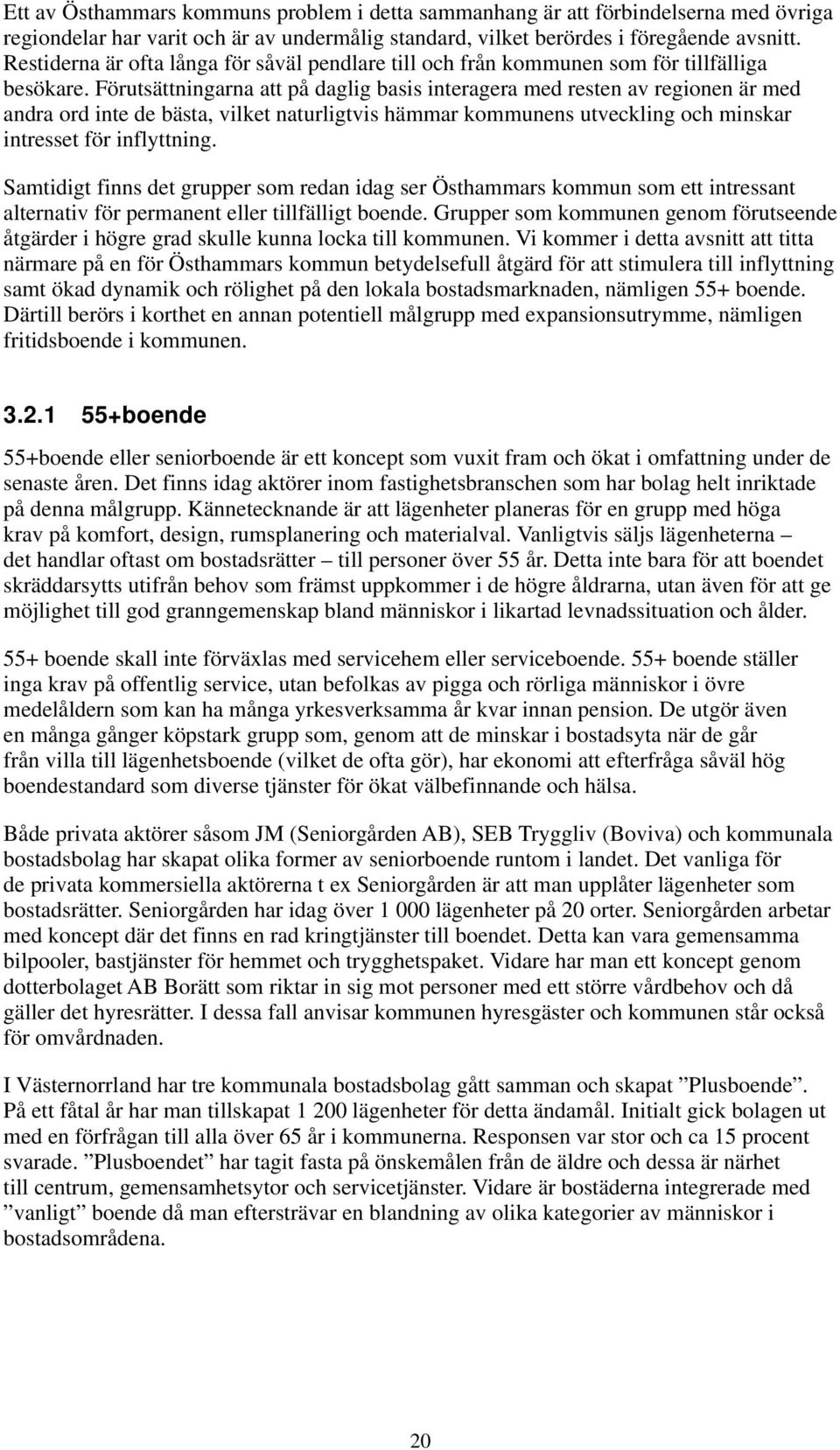 Förutsättningarna att på daglig basis interagera med resten av regionen är med andra ord inte de bästa, vilket naturligtvis hämmar kommunens utveckling och minskar intresset för inflyttning.