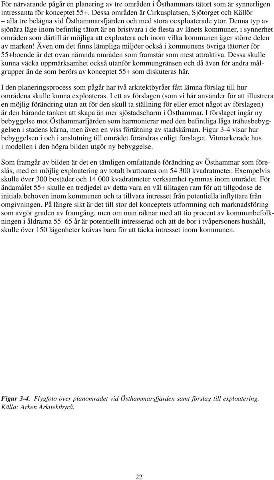 Denna typ av sjönära läge inom befintlig tätort är en bristvara i de flesta av länets kommuner, i synnerhet områden som därtill är möjliga att exploatera och inom vilka kommunen äger större delen av