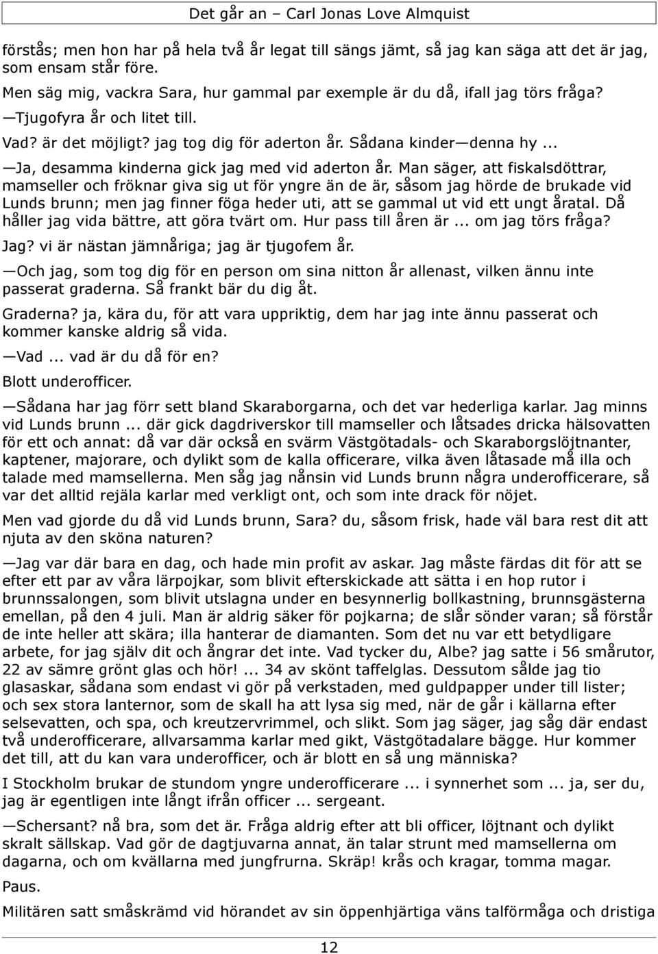 Man säger, att fiskalsdöttrar, mamseller och fröknar giva sig ut för yngre än de är, såsom jag hörde de brukade vid Lunds brunn; men jag finner föga heder uti, att se gammal ut vid ett ungt åratal.