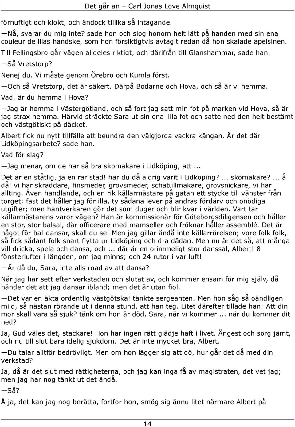 Till Fellingsbro går vägen alldeles riktigt, och därifrån till Glanshammar, sade han. Så Vretstorp? Nenej du. Vi måste genom Örebro och Kumla först. Och så Vretstorp, det är säkert.