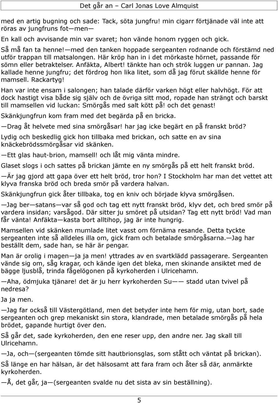 Anfäkta, Albert! tänkte han och strök luggen ur pannan. Jag kallade henne jungfru; det fördrog hon lika litet, som då jag förut skällde henne för mamsell. Rackartyg!