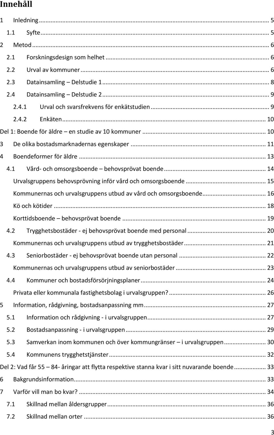 1 Vård- och omsorgsboende behovsprövat boende... 14 Urvalsgruppens behovsprövning inför vård och omsorgsboende... 15 Kommunernas och urvalsgruppens utbud av vård och omsorgsboende... 16 Kö och kötider.