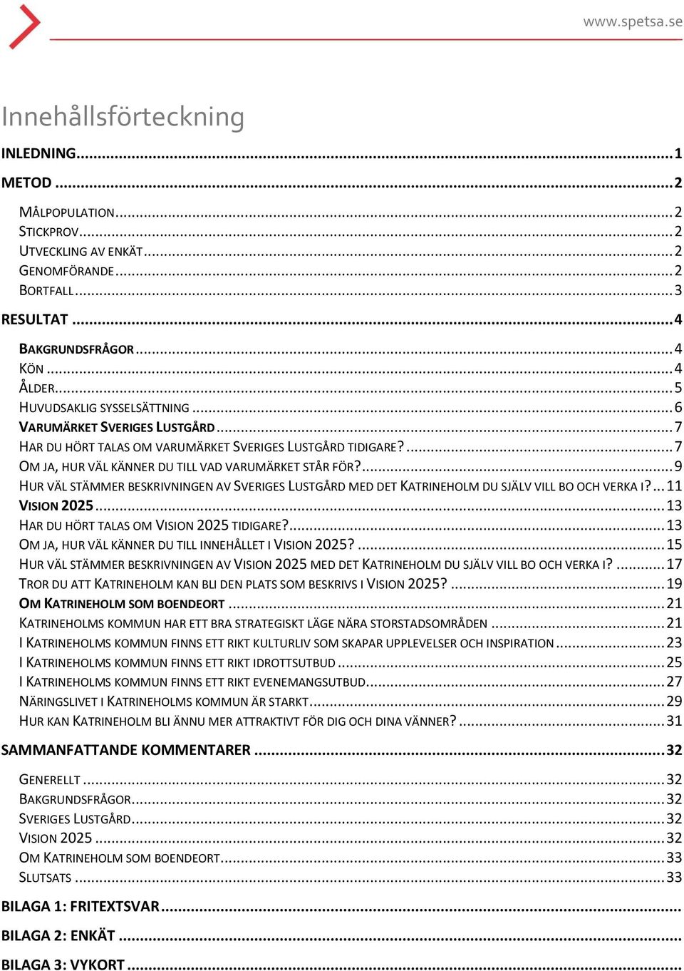 ... 9 HUR VÄL STÄMMER BESKRIVNINGEN AV SVERIGES LUSTGÅRD MED DET KATRINEHOLM DU SJÄLV VILL BO OCH VERKA I?... 11 VISION 2025... 13 HAR DU HÖRT TALAS OM VISION 2025 TIDIGARE?