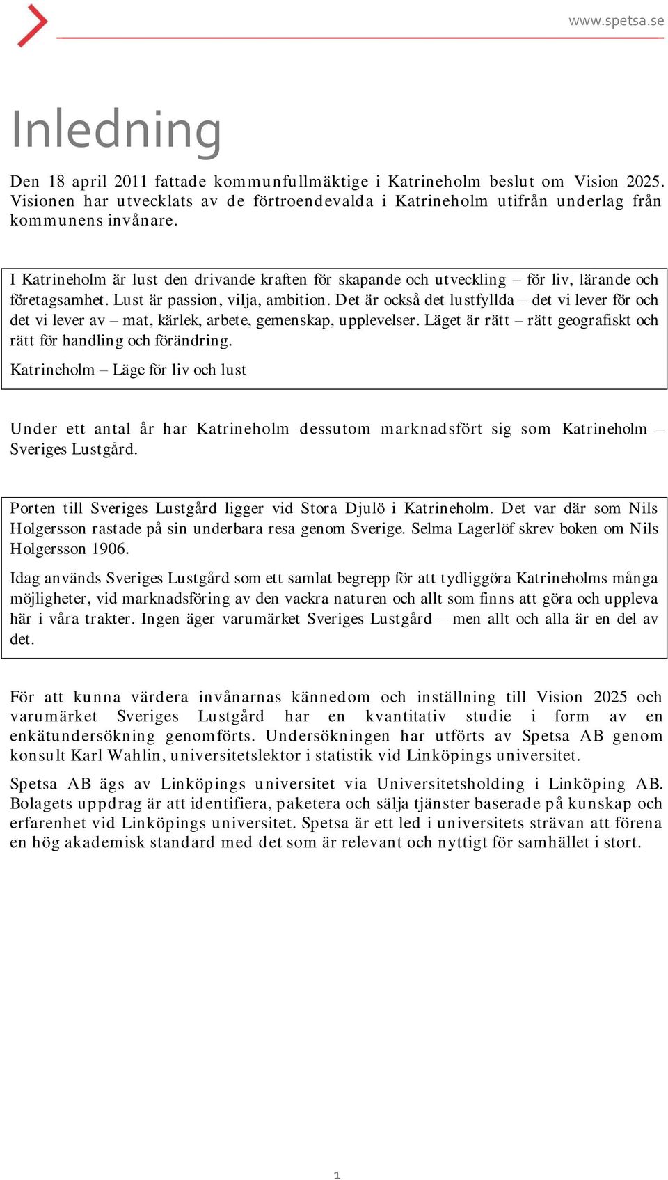 Det är också det lustfyllda det vi lever för och det vi lever av mat, kärlek, arbete, gemenskap, upplevelser. Läget är rätt rätt geografiskt och rätt för handling och förändring.