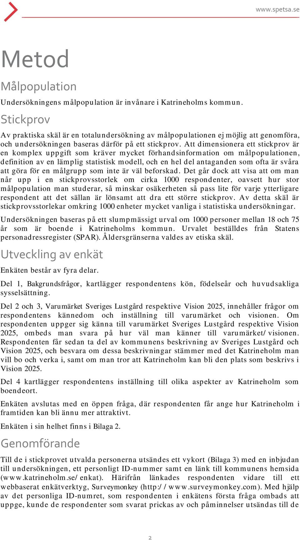 Att dimensionera ett stickprov är en komplex uppgift som kräver mycket förhandsinformation om målpopulationen, definition av en lämplig statistisk modell, och en hel del antaganden som ofta är svåra