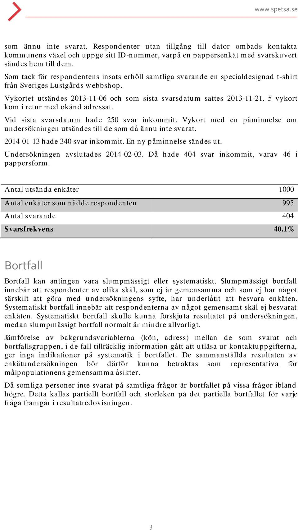 5 vykort kom i retur med okänd adressat. Vid sista svarsdatum hade 250 svar inkommit. Vykort med en påminnelse om undersökningen utsändes till de som då ännu inte svarat.