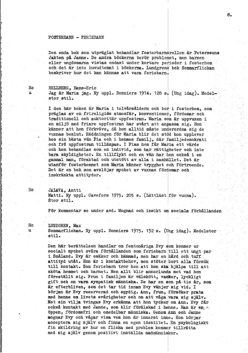 Itundgren$ bok Sommarfickan beskriver hur de; kan kännas att vara feriebarn! HEUBERG, Hans -Eric Jag är Maria jag. Ny upp. Bonniers 1974. 128 s] (Ung idag). Medestor sti.