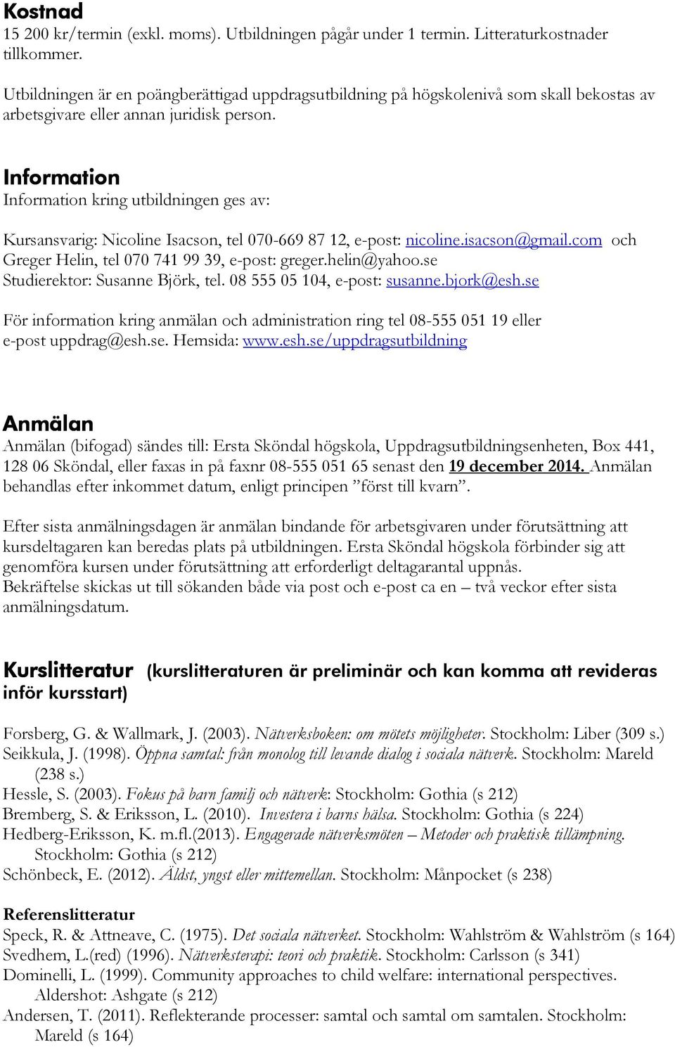 Information Information kring utbildningen ges av: Kursansvarig: Nicoline Isacson, tel 070-669 87 12, e-post: nicoline.isacson@gmail.com och Greger Helin, tel 070 741 99 39, e-post: greger.