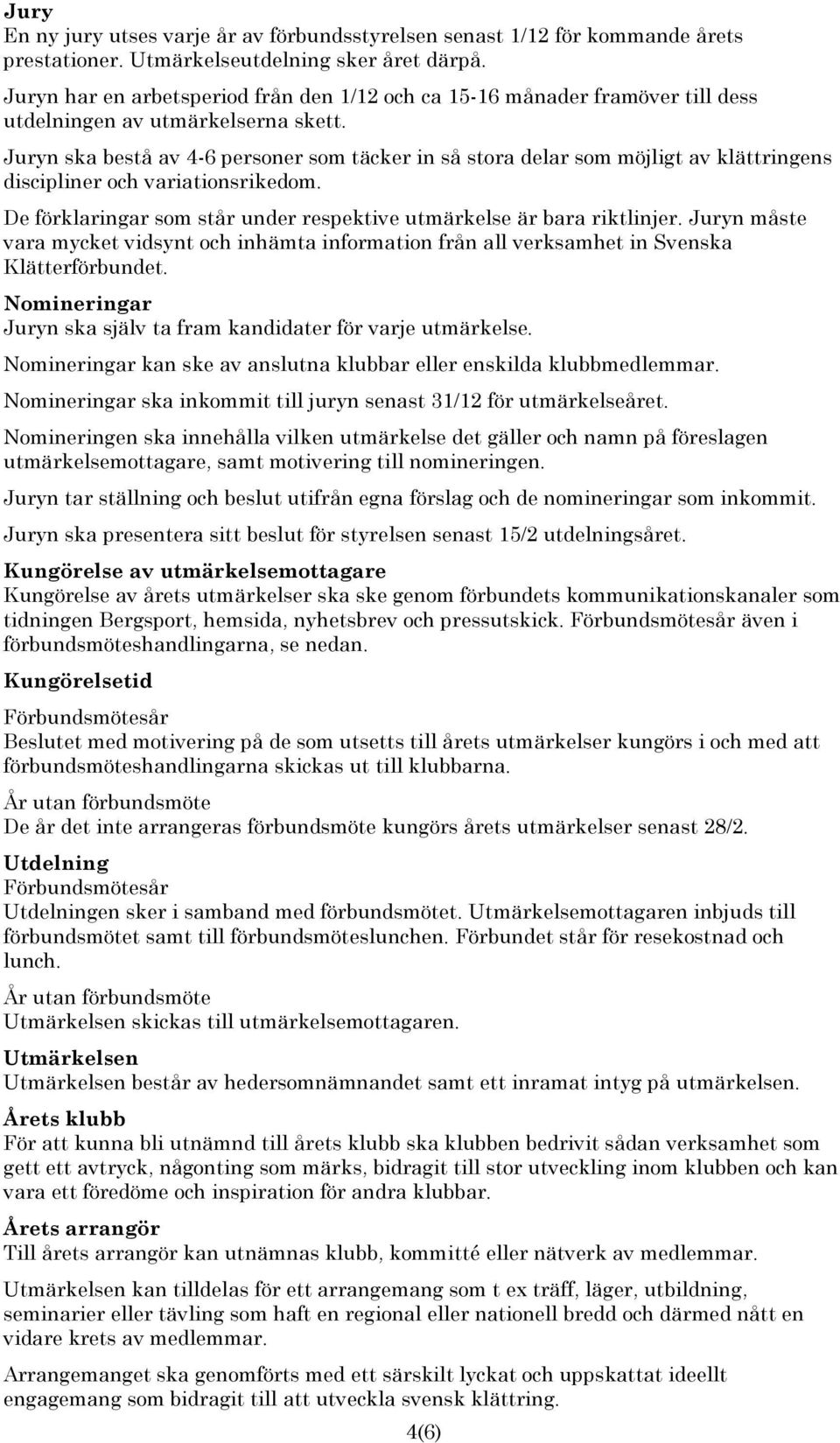 Juryn ska bestå av 4-6 personer som täcker in så stora delar som möjligt av klättringens discipliner och variationsrikedom. De förklaringar som står under respektive utmärkelse är bara riktlinjer.