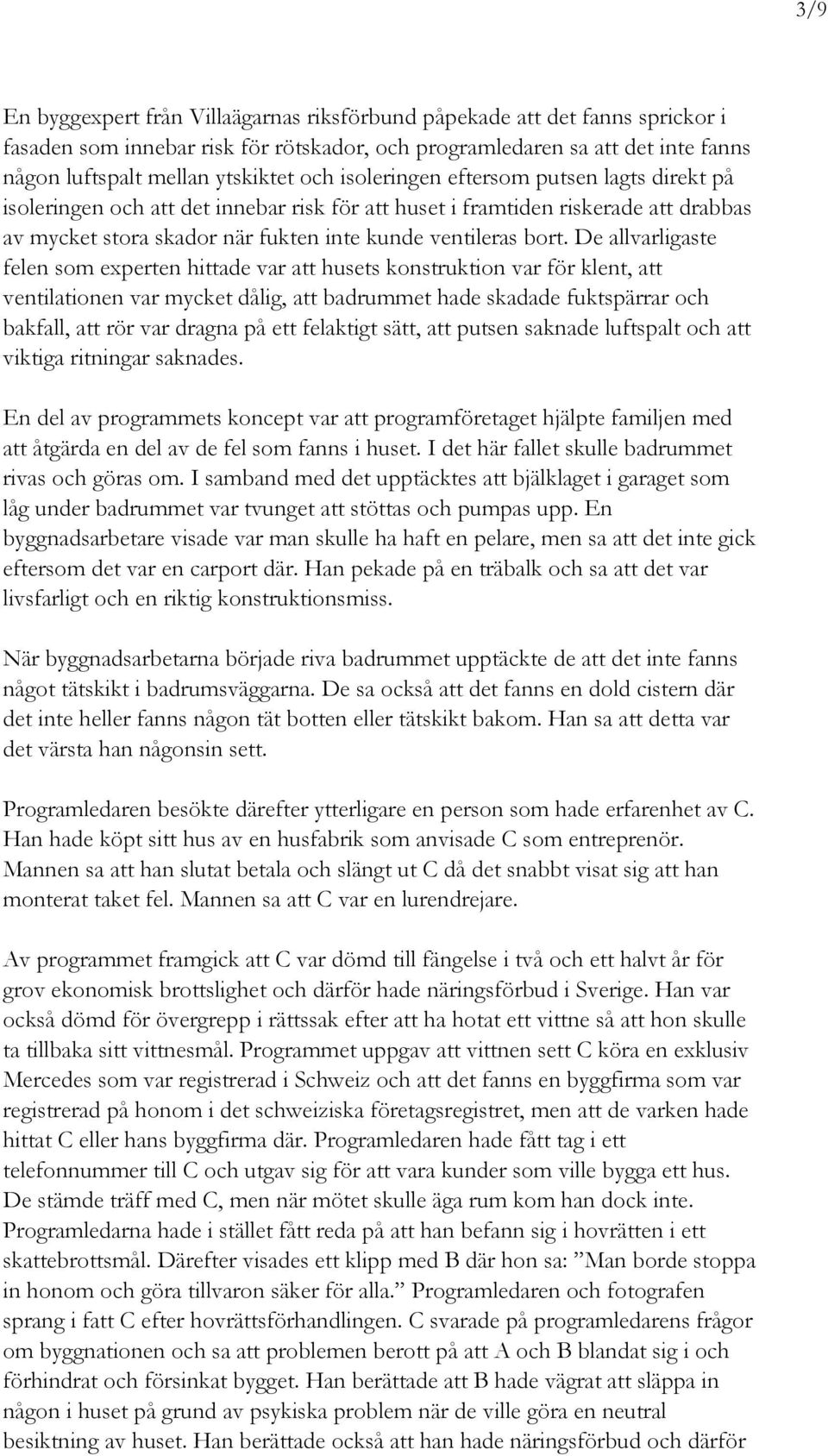 De allvarligaste felen som experten hittade var att husets konstruktion var för klent, att ventilationen var mycket dålig, att badrummet hade skadade fuktspärrar och bakfall, att rör var dragna på