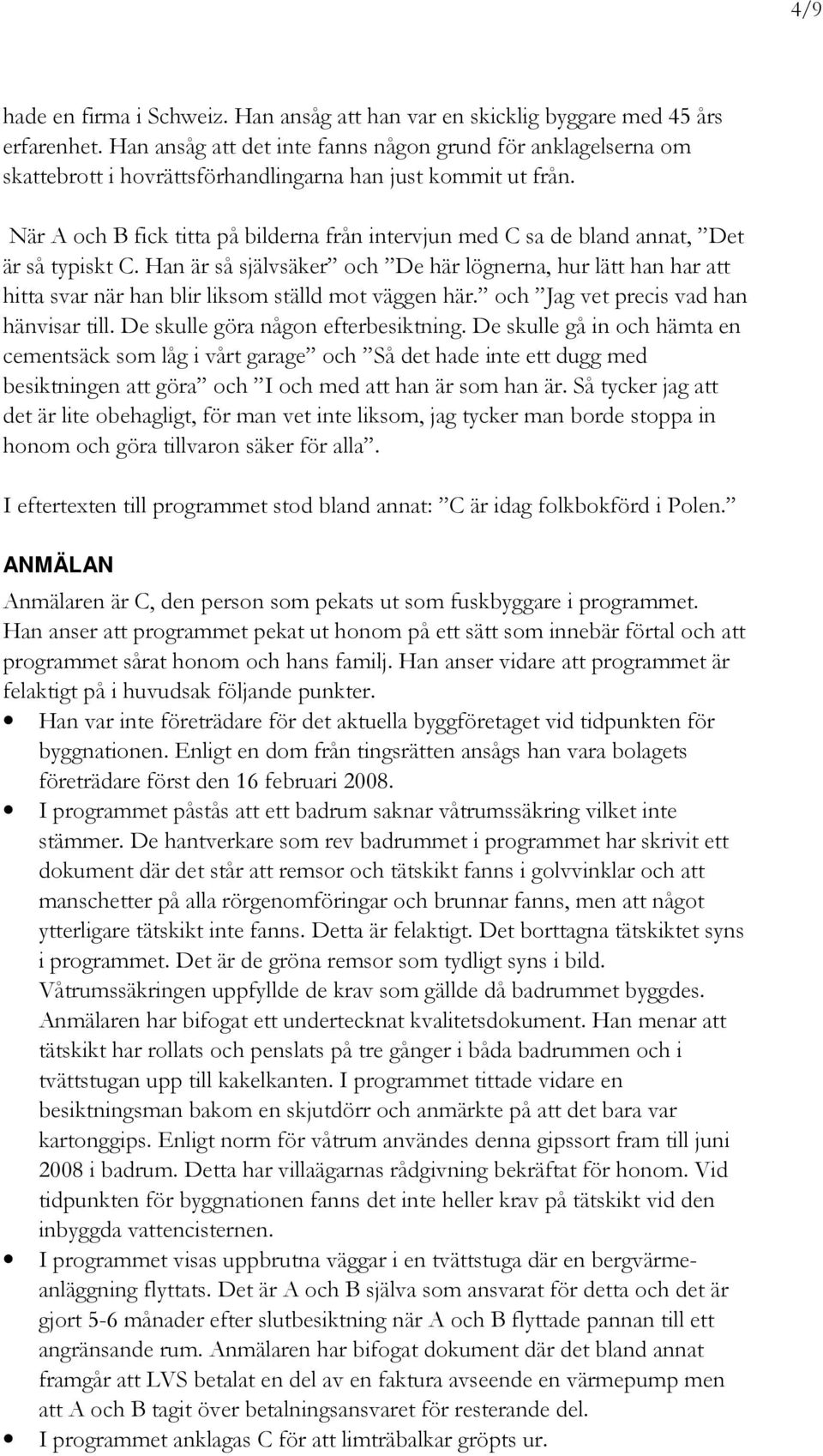 När A och B fick titta på bilderna från intervjun med C sa de bland annat, Det är så typiskt C.