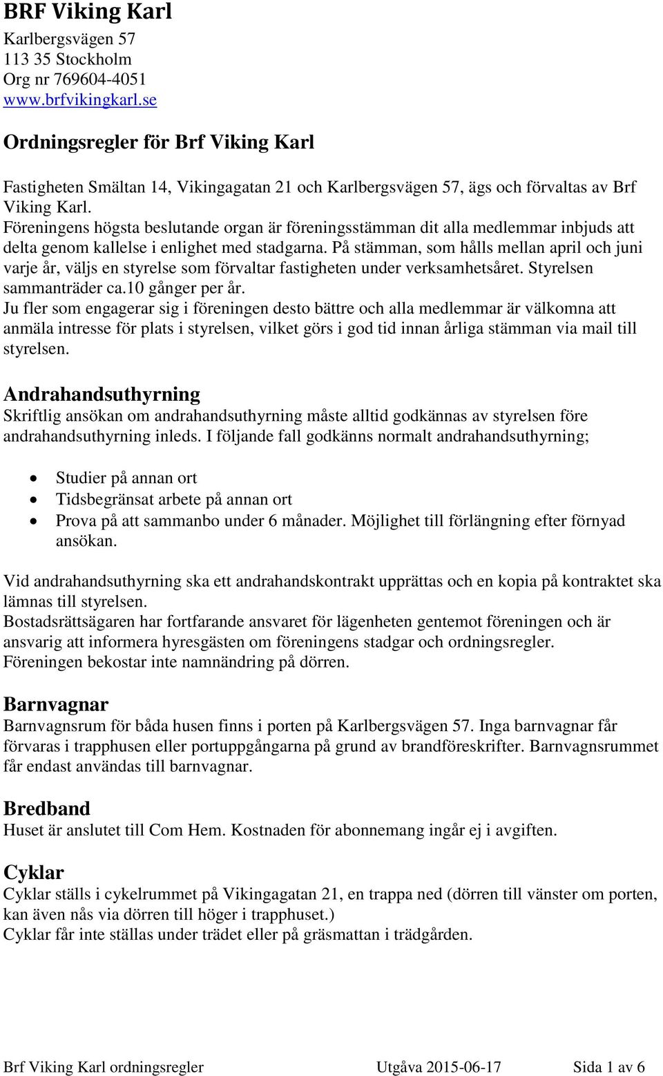 Föreningens högsta beslutande organ är föreningsstämman dit alla medlemmar inbjuds att delta genom kallelse i enlighet med stadgarna.