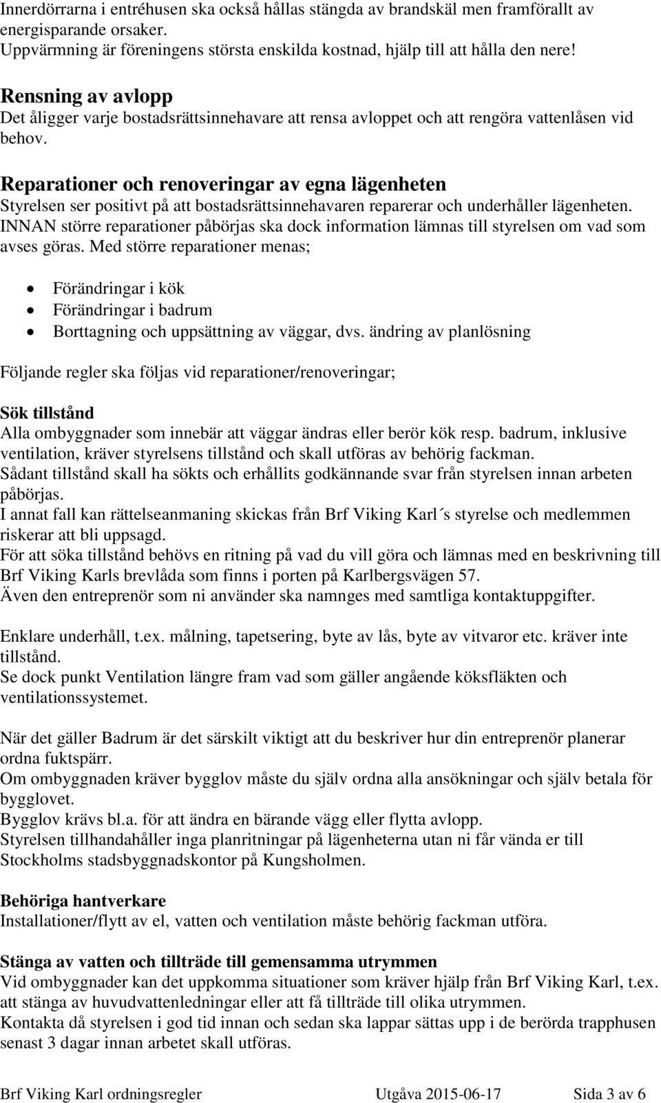 Reparationer och renoveringar av egna lägenheten Styrelsen ser positivt på att bostadsrättsinnehavaren reparerar och underhåller lägenheten.