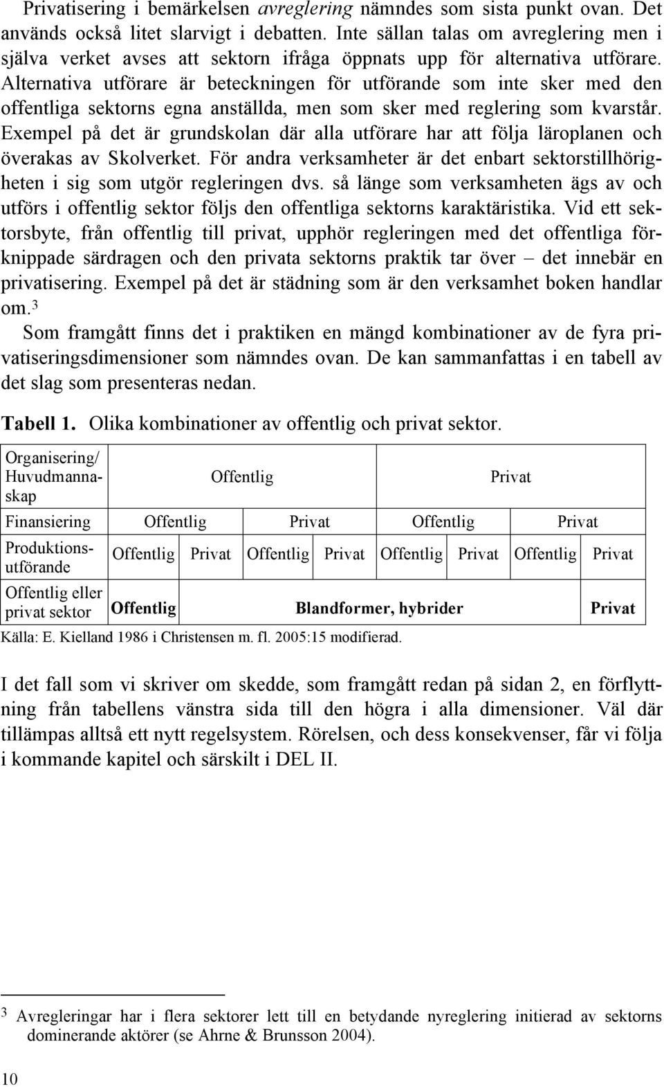 Alternativa utförare är beteckningen för utförande som inte sker med den offentliga sektorns egna anställda, men som sker med reglering som kvarstår.